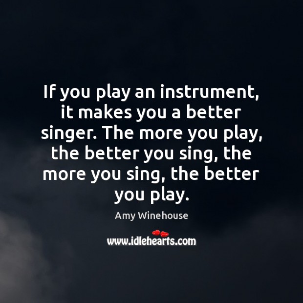 If you play an instrument, it makes you a better singer. The Amy Winehouse Picture Quote