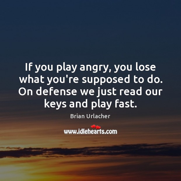 If you play angry, you lose what you’re supposed to do. On Image
