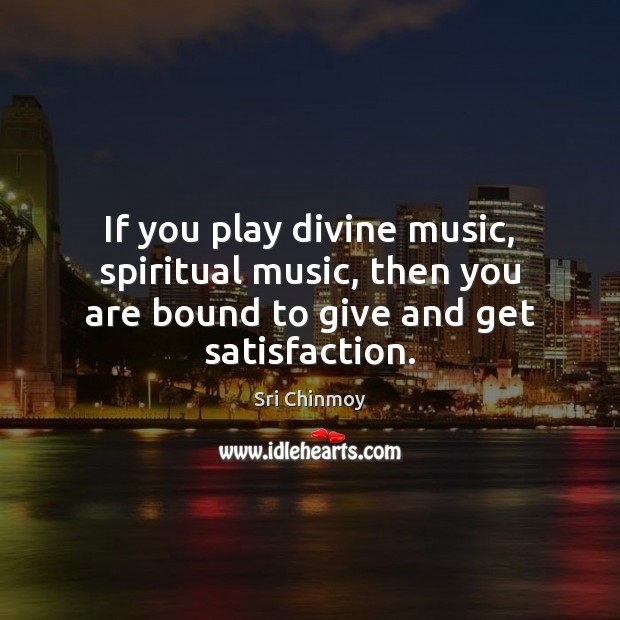 If you play divine music, spiritual music, then you are bound to Sri Chinmoy Picture Quote