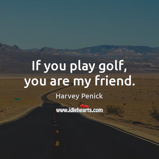 If you play golf, you are my friend. Harvey Penick Picture Quote
