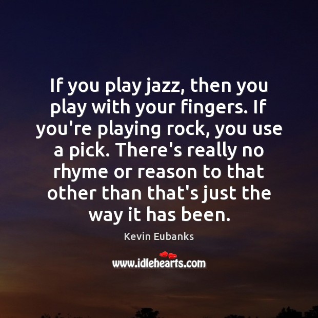 If you play jazz, then you play with your fingers. If you’re Kevin Eubanks Picture Quote