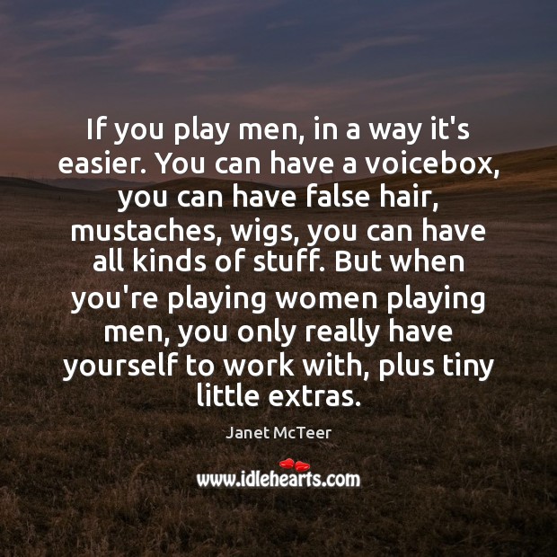 If you play men, in a way it’s easier. You can have 
