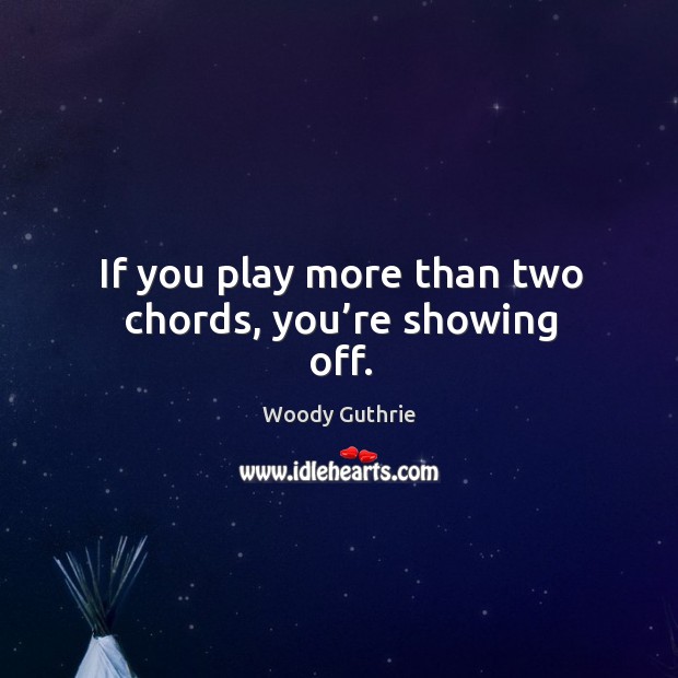 If you play more than two chords, you’re showing off. Image