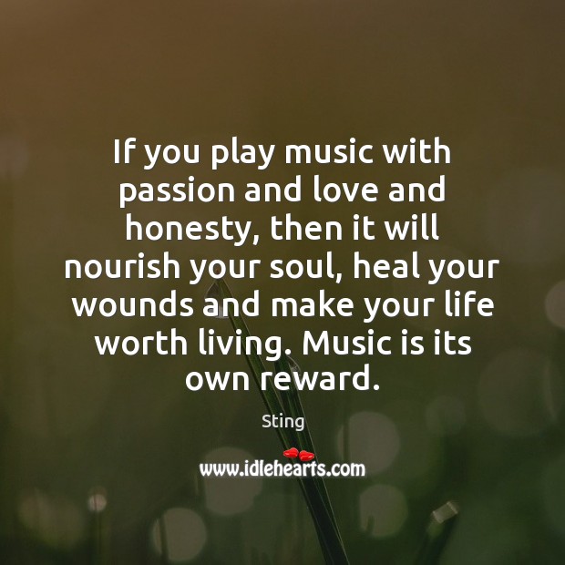 If you play music with passion and love and honesty, then it Sting Picture Quote