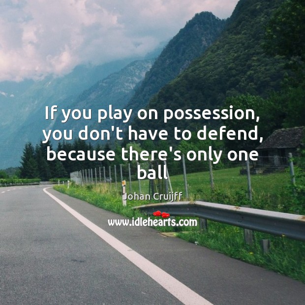 If you play on possession, you don’t have to defend, because there’s only one ball Johan Cruijff Picture Quote