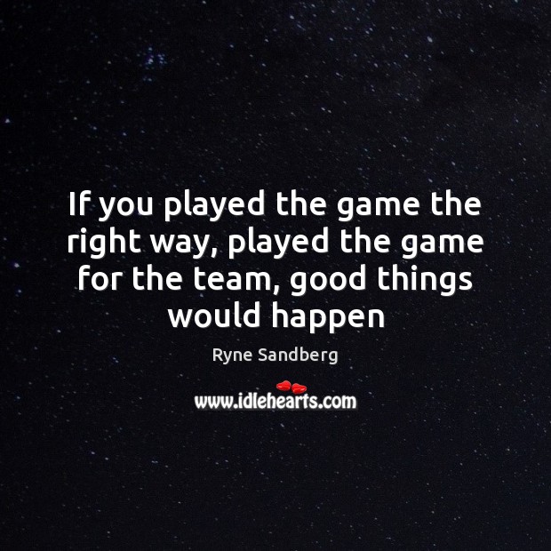 If you played the game the right way, played the game for Ryne Sandberg Picture Quote