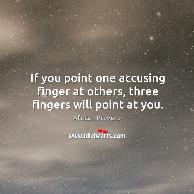 If you point one accusing finger at others, three fingers will point at you. Image