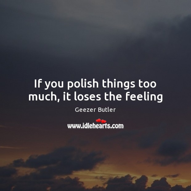 If you polish things too much, it loses the feeling Geezer Butler Picture Quote