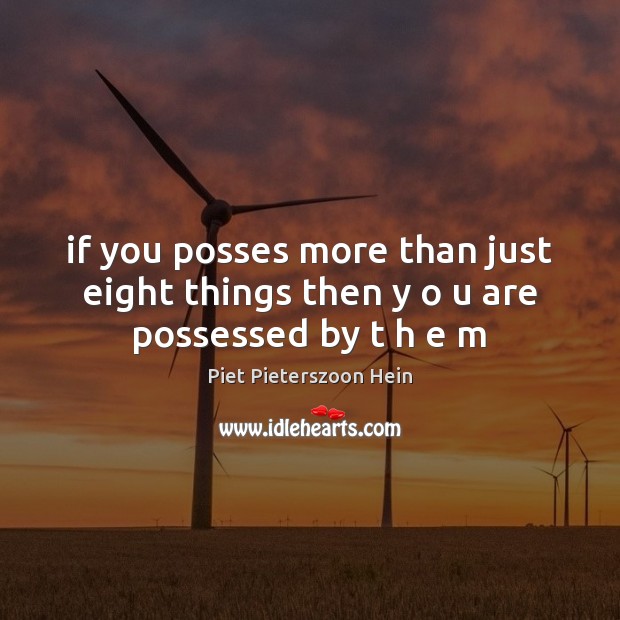 If you posses more than just eight things then y o u are possessed by t h e m Piet Pieterszoon Hein Picture Quote