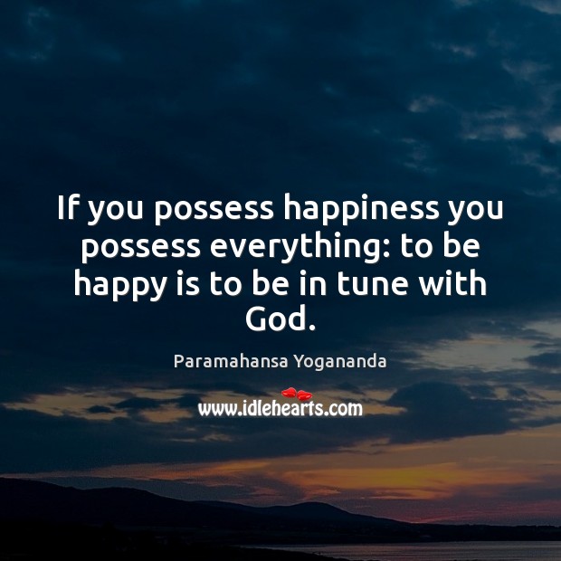 If you possess happiness you possess everything: to be happy is to be in tune with God. Paramahansa Yogananda Picture Quote