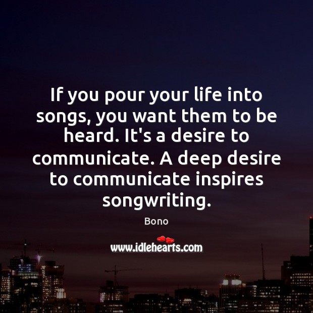 If you pour your life into songs, you want them to be Bono Picture Quote