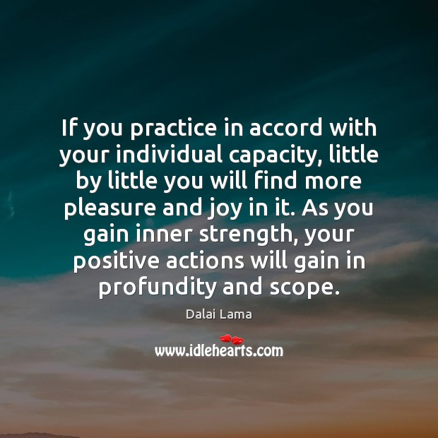 If you practice in accord with your individual capacity, little by little Dalai Lama Picture Quote