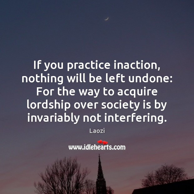 If you practice inaction, nothing will be left undone: For the way Society Quotes Image