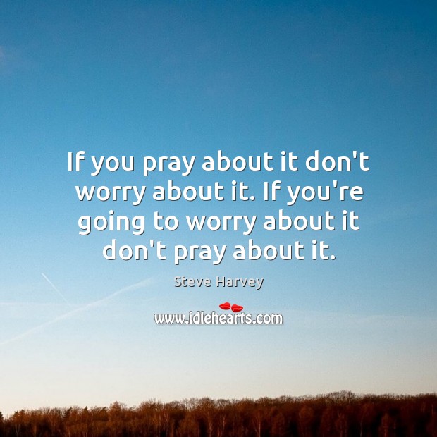 If you pray about it don’t worry about it. If you’re going Steve Harvey Picture Quote