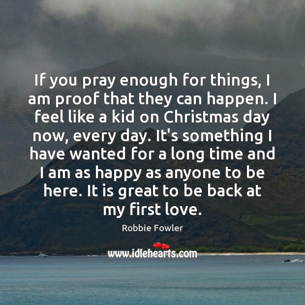 If you pray enough for things, I am proof that they can Robbie Fowler Picture Quote