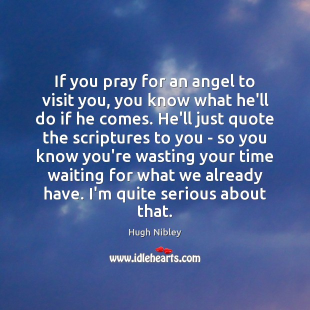 If you pray for an angel to visit you, you know what Hugh Nibley Picture Quote
