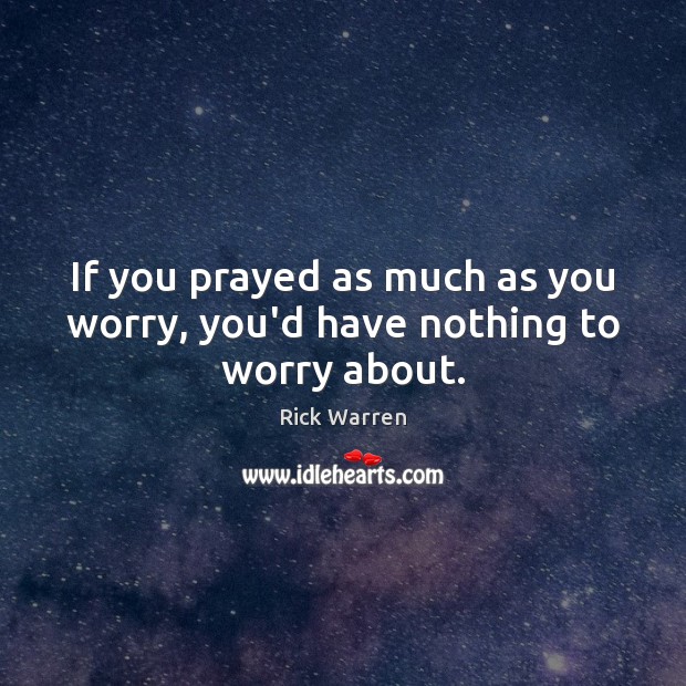 If you prayed as much as you worry, you’d have nothing to worry about. Image