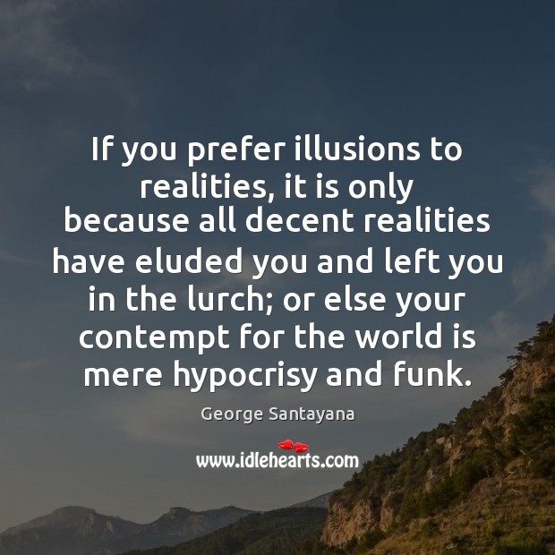 If you prefer illusions to realities, it is only because all decent Image