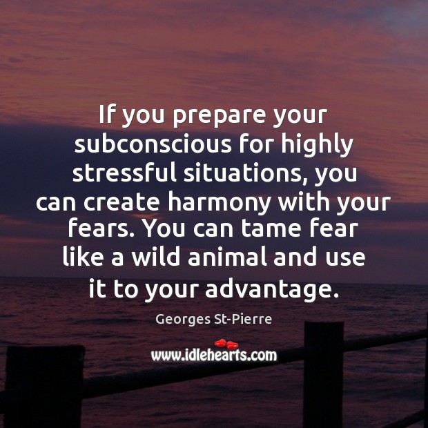 If you prepare your subconscious for highly stressful situations, you can create Georges St-Pierre Picture Quote