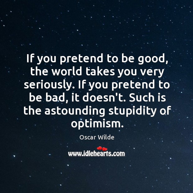 If you pretend to be good, the world takes you very seriously. Image