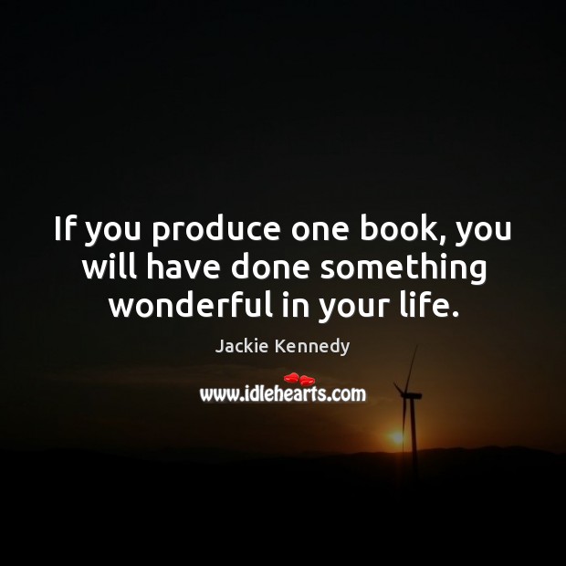 If you produce one book, you will have done something wonderful in your life. Jackie Kennedy Picture Quote