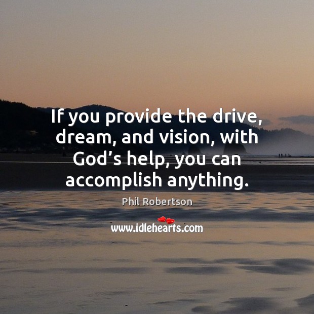 If you provide the drive, dream, and vision, with God’s help, Phil Robertson Picture Quote