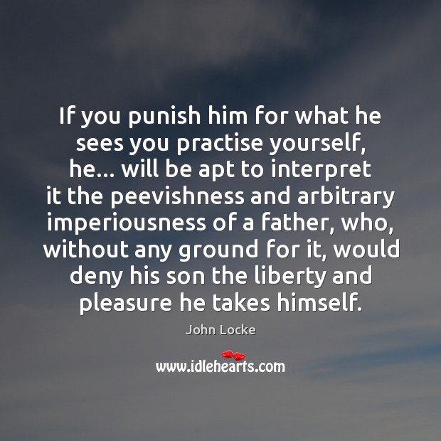 If you punish him for what he sees you practise yourself, he… John Locke Picture Quote