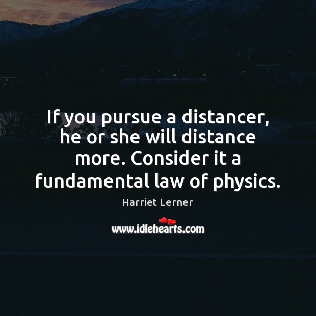 If you pursue a distancer, he or she will distance more. Consider Harriet Lerner Picture Quote