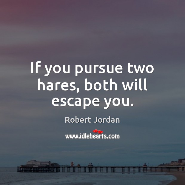 If you pursue two hares, both will escape you. Robert Jordan Picture Quote