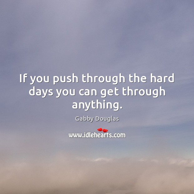 If you push through the hard days you can get through anything. Gabby Douglas Picture Quote