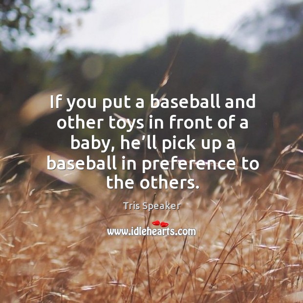 If you put a baseball and other toys in front of a baby, he’ll pick up a baseball in preference to the others. Tris Speaker Picture Quote