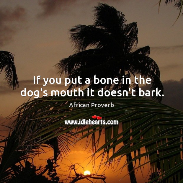 If you put a bone in the dog’s mouth it doesn’t bark. Image