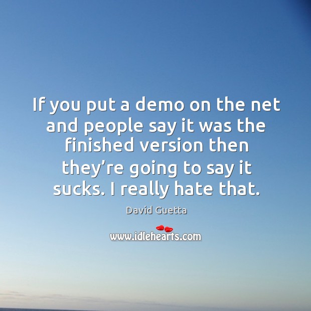 If you put a demo on the net and people say it was the finished version then they’re Image