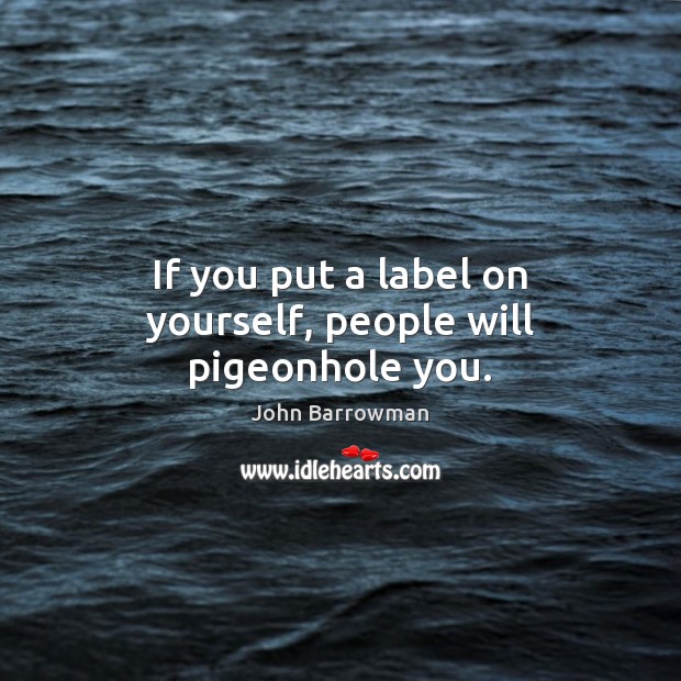 If you put a label on yourself, people will pigeonhole you. John Barrowman Picture Quote