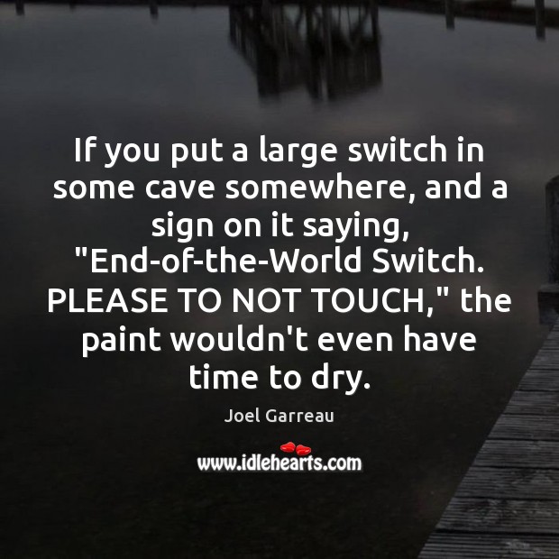 If you put a large switch in some cave somewhere, and a Joel Garreau Picture Quote