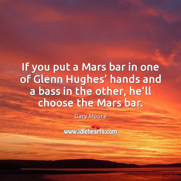 If you put a Mars bar in one of Glenn Hughes’ hands Gary Moore Picture Quote