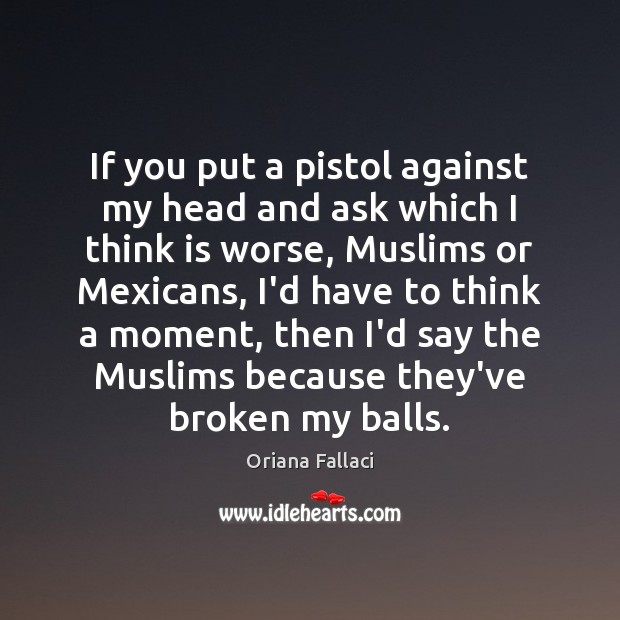 If you put a pistol against my head and ask which I Oriana Fallaci Picture Quote