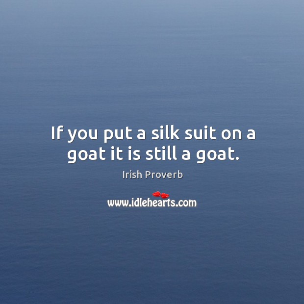 If you put a silk suit on a goat it is still a goat.if you put a silk suit on a goat it is still a goat. Image