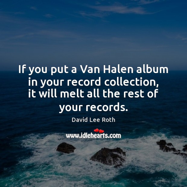 If you put a Van Halen album in your record collection, it David Lee Roth Picture Quote