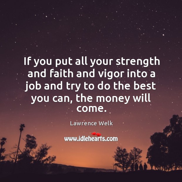If you put all your strength and faith and vigor into a job and try to do the best you can, the money will come. Image