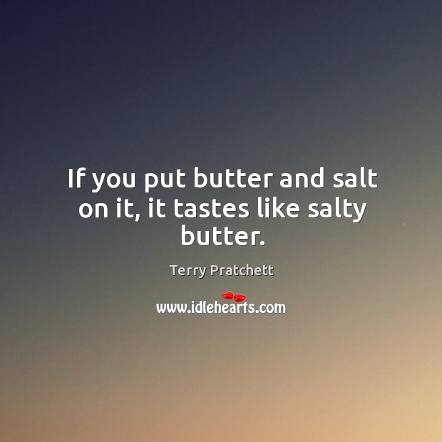 If you put butter and salt on it, it tastes like salty butter. Terry Pratchett Picture Quote