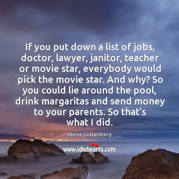 If you put down a list of jobs, doctor, lawyer, janitor, teacher or movie star Steve Guttenberg Picture Quote