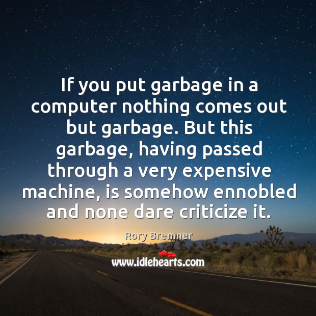 If you put garbage in a computer nothing comes out but garbage. Rory Bremner Picture Quote