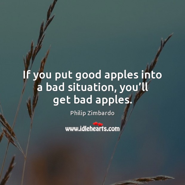 If you put good apples into a bad situation, you’ll get bad apples. Image