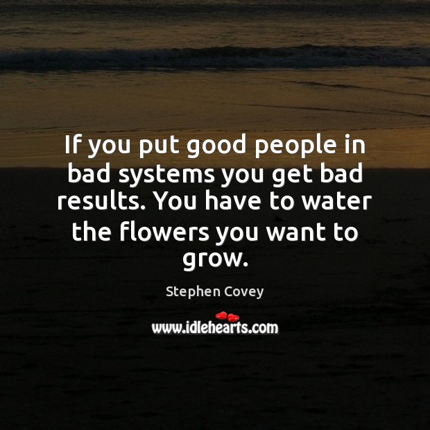 If you put good people in bad systems you get bad results. Stephen Covey Picture Quote