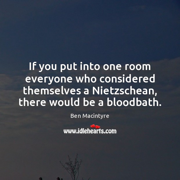If you put into one room everyone who considered themselves a Nietzschean, Ben Macintyre Picture Quote