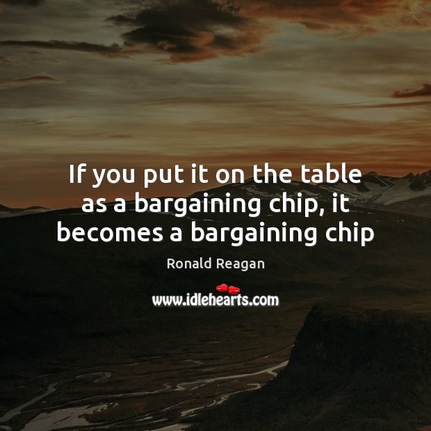 If you put it on the table as a bargaining chip, it becomes a bargaining chip 
