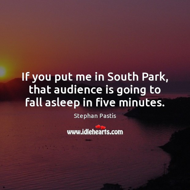 If you put me in South Park, that audience is going to fall asleep in five minutes. Stephan Pastis Picture Quote