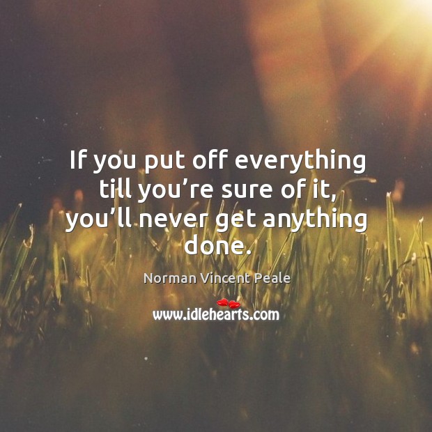 If you put off everything till you’re sure of it, you’ll never get anything done. Image