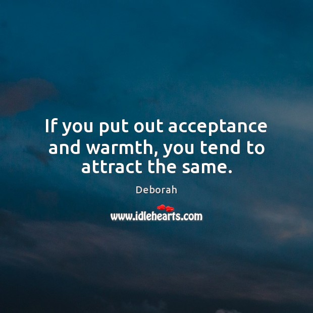 If you put out acceptance and warmth, you tend to attract the same. Deborah Picture Quote
